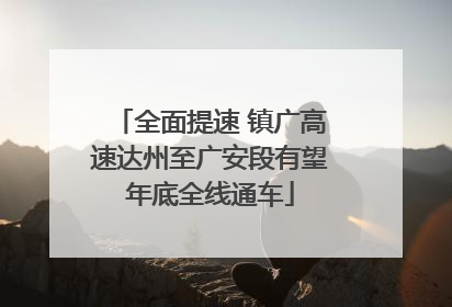 全面提速 镇广高速达州至广安段有望年底全线通车