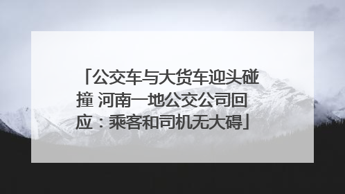 公交车与大货车迎头碰撞 河南一地公交公司回应：乘客和司机无大碍
