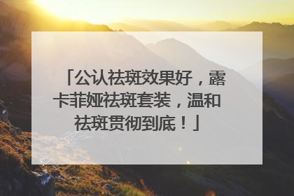 公认祛斑效果好，露卡菲娅祛斑套装，温和祛斑贯彻到底！