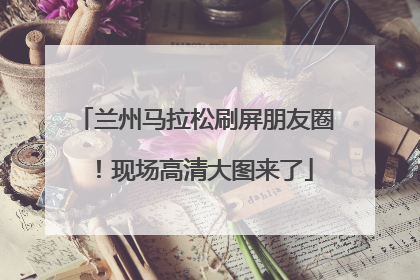 兰州马拉松刷屏朋友圈！现场高清大图来了
