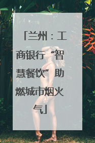 兰州：工商银行“智慧餐饮”助燃城市烟火气