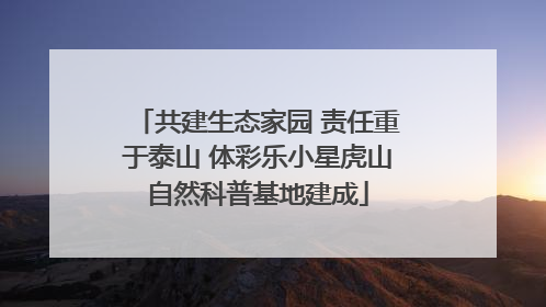 共建生态家园 责任重于泰山 体彩乐小星虎山自然科普基地建成
