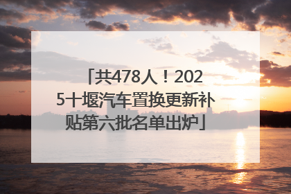 共478人！2025十堰汽车置换更新补贴第六批名单出炉