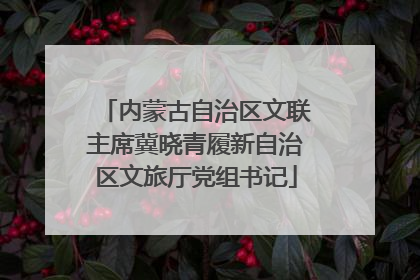 内蒙古自治区文联主席冀晓青履新自治区文旅厅党组书记
