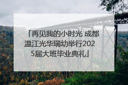 再见我的小时光 成都温江光华瑞幼举行2025届大班毕业典礼