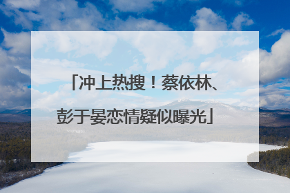 冲上热搜！蔡依林、彭于晏恋情疑似曝光