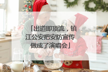 出道即顶流，镇江公安把安防宣传做成了演唱会