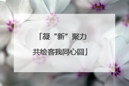 凝“新”聚力 共绘客我同心圆