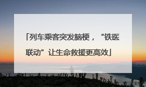 列车乘客突发脑梗，“铁医联动”让生命救援更高效
