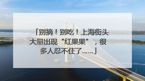 别摘！别吃！上海街头大量出现“红果果”，很多人忍不住了……
