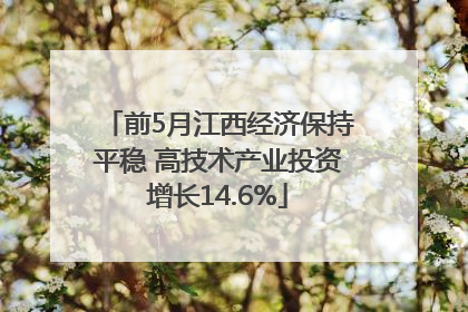 前5月江西经济保持平稳 高技术产业投资增长14.6%