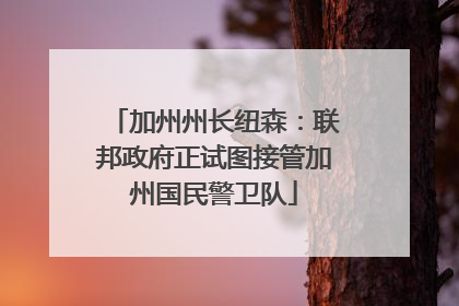 加州州长纽森：联邦政府正试图接管加州国民警卫队
