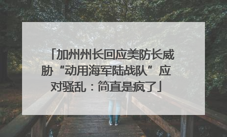 加州州长回应美防长威胁“动用海军陆战队”应对骚乱：简直是疯了