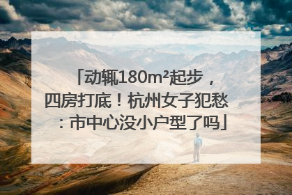 动辄180m²起步，四房打底！杭州女子犯愁：市中心没小户型了吗