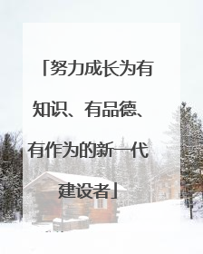 努力成长为有知识、有品德、有作为的新一代建设者