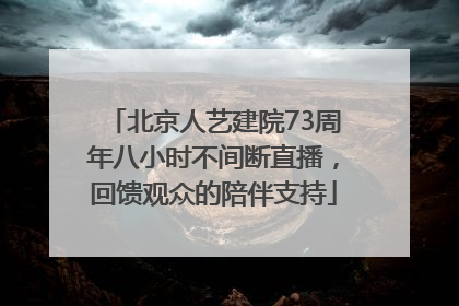 北京人艺建院73周年八小时不间断直播，回馈观众的陪伴支持