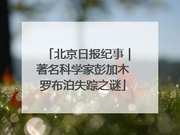 北京日报纪事｜著名科学家彭加木罗布泊失踪之谜