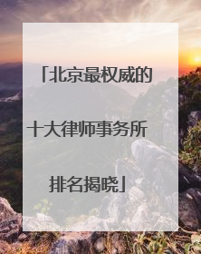 北京最权威的十大律师事务所排名揭晓