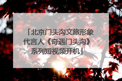 北京门头沟文旅形象代言人《奇遇门头沟》系列短视频开机