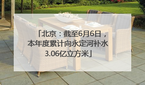 北京：截至6月6日，本年度累计向永定河补水3.06亿立方米