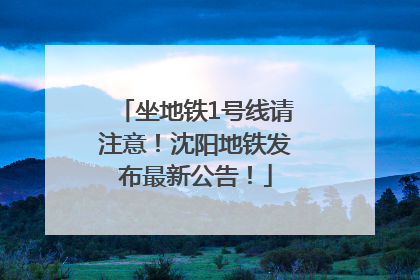 坐地铁1号线请注意！沈阳地铁发布最新公告！