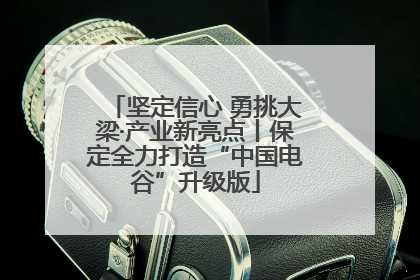 坚定信心 勇挑大梁·产业新亮点丨保定全力打造“中国电谷”升级版