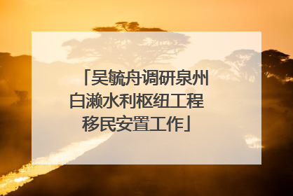 吴毓舟调研泉州白濑水利枢纽工程移民安置工作