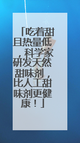 吃着甜且热量低，科学家研发天然甜味剂，比人工甜味剂更健康！