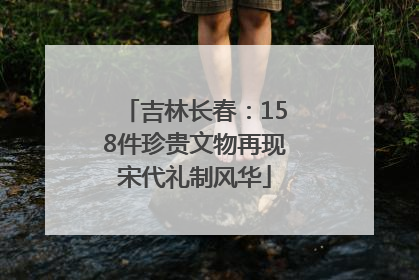 吉林长春：158件珍贵文物再现宋代礼制风华