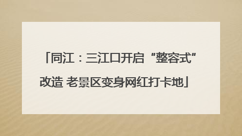 同江：三江口开启“整容式”改造 老景区变身网红打卡地