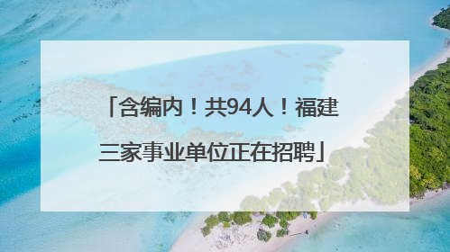 含编内！共94人！福建三家事业单位正在招聘