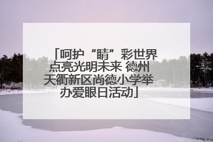 呵护“睛”彩世界点亮光明未来 德州天衢新区尚德小学举办爱眼日活动