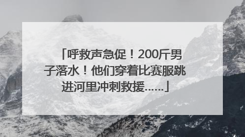 呼救声急促！200斤男子落水！他们穿着比赛服跳进河里冲刺救援……