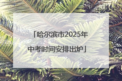 哈尔滨市2025年中考时间安排出炉