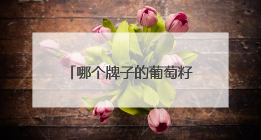 哪个牌子的葡萄籽原花青素含量高？
