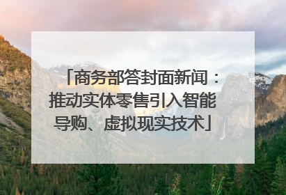 商务部答封面新闻：推动实体零售引入智能导购、虚拟现实技术