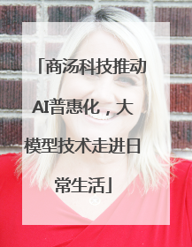 商汤科技推动AI普惠化，大模型技术走进日常生活