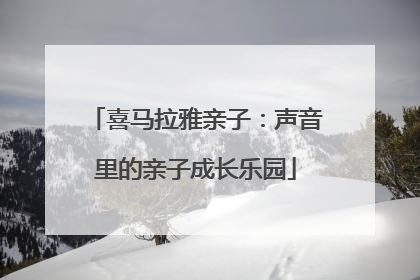 喜马拉雅亲子：声音里的亲子成长乐园