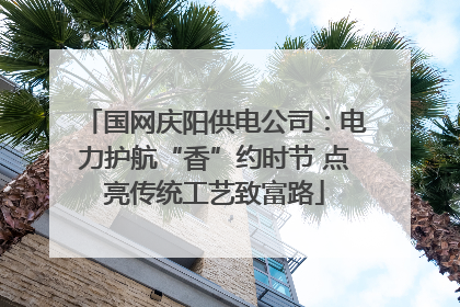 国网庆阳供电公司：电力护航“香”约时节 点亮传统工艺致富路