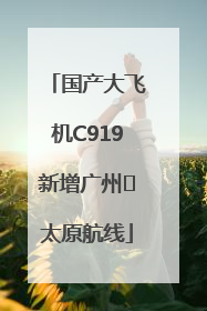 国产大飞机C919新增广州⇌太原航线