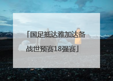 国足抵达雅加达备战世预赛18强赛