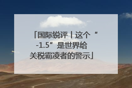 国际锐评丨这个“-1.5”是世界给关税霸凌者的警示