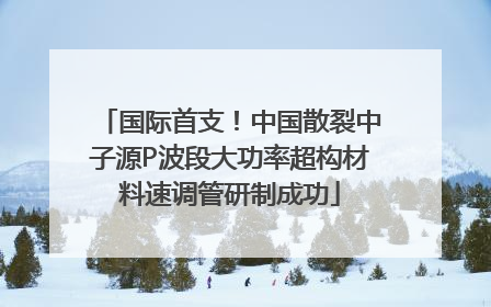 国际首支！中国散裂中子源P波段大功率超构材料速调管研制成功