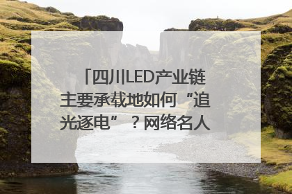 四川LED产业链主要承载地如何“追光逐电”？网络名人走进攀枝花找答案｜网络名人四川行