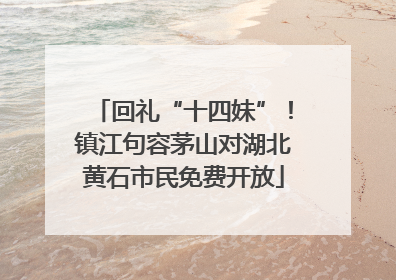 回礼“十四妹”！镇江句容茅山对湖北黄石市民免费开放