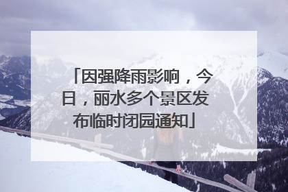 因强降雨影响，今日，丽水多个景区发布临时闭园通知