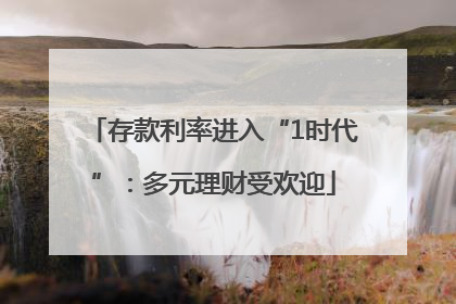 存款利率进入“1时代”：多元理财受欢迎