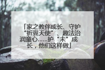 家之教伴成长、守护“折翼天使”、趣法治润童心……护“未”成长，他们这样做
