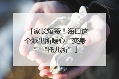 家长爆赞！海口这个派出所暖心“变身”“托儿所”