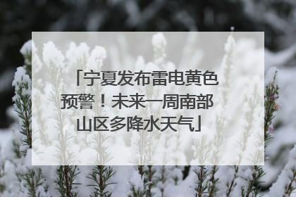 宁夏发布雷电黄色预警！未来一周南部山区多降水天气